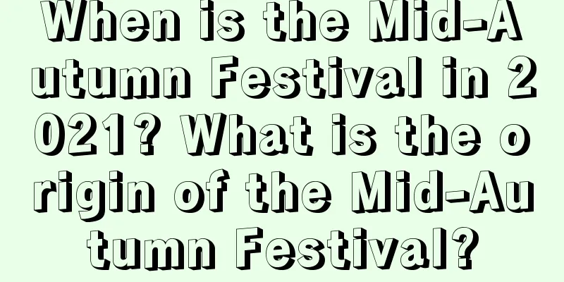 When is the Mid-Autumn Festival in 2021? What is the origin of the Mid-Autumn Festival?