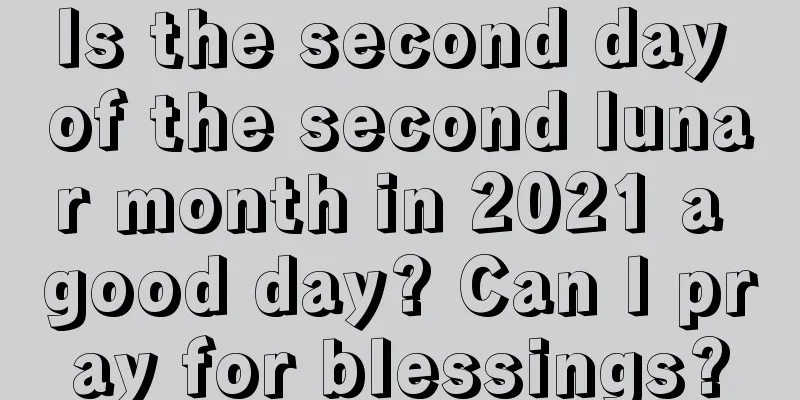 Is the second day of the second lunar month in 2021 a good day? Can I pray for blessings?