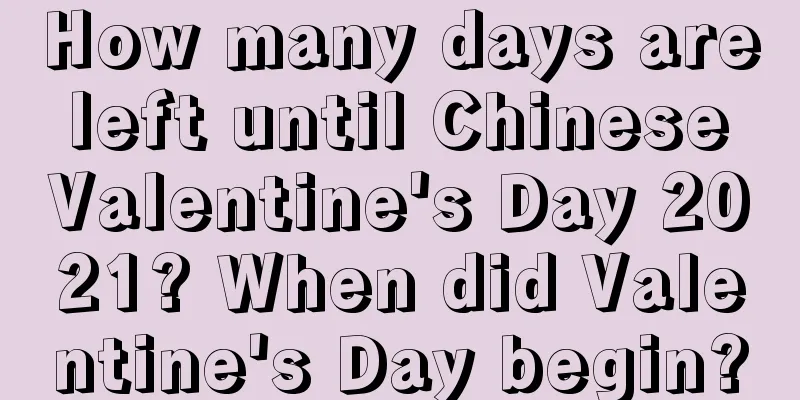 How many days are left until Chinese Valentine's Day 2021? When did Valentine's Day begin?