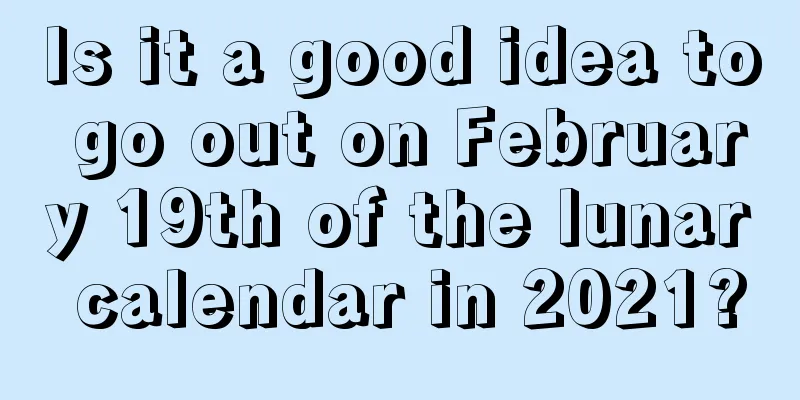 Is it a good idea to go out on February 19th of the lunar calendar in 2021?