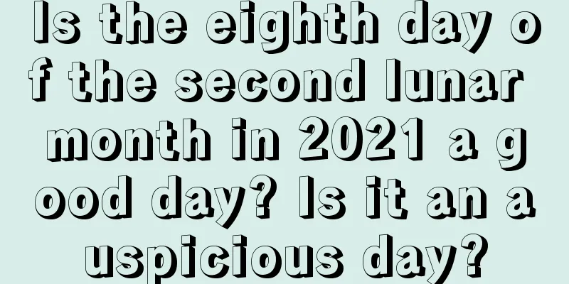 Is the eighth day of the second lunar month in 2021 a good day? Is it an auspicious day?