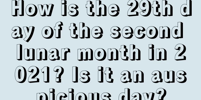 How is the 29th day of the second lunar month in 2021? Is it an auspicious day?