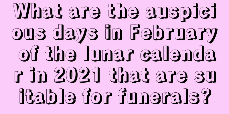 What are the auspicious days in February of the lunar calendar in 2021 that are suitable for funerals?