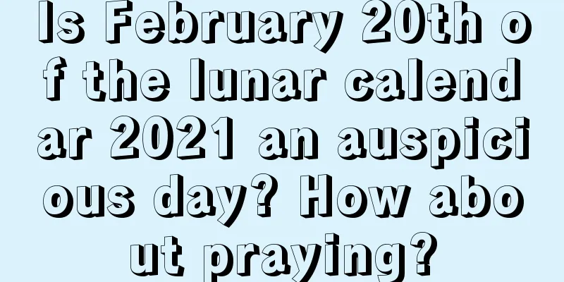 Is February 20th of the lunar calendar 2021 an auspicious day? How about praying?