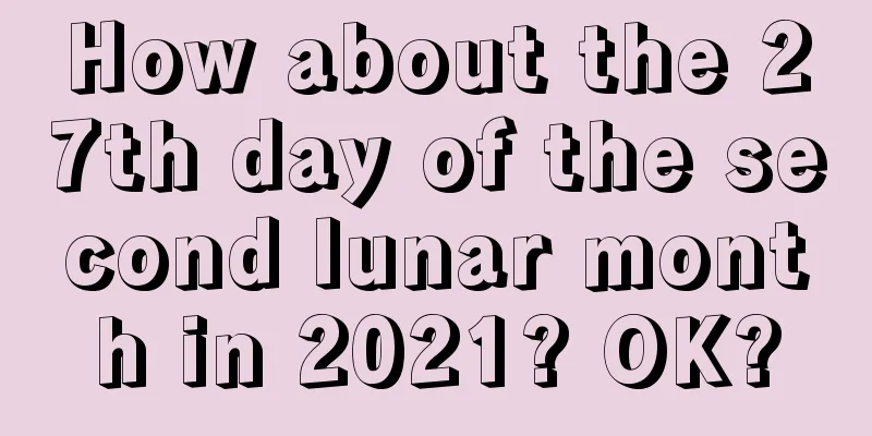 How about the 27th day of the second lunar month in 2021? OK?