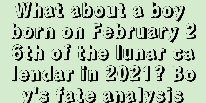 What about a boy born on February 26th of the lunar calendar in 2021? Boy's fate analysis