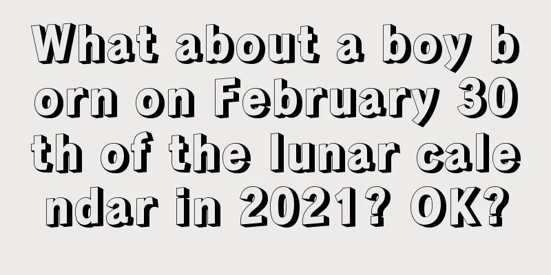 What about a boy born on February 30th of the lunar calendar in 2021? OK?