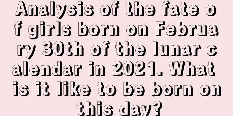 Analysis of the fate of girls born on February 30th of the lunar calendar in 2021. What is it like to be born on this day?