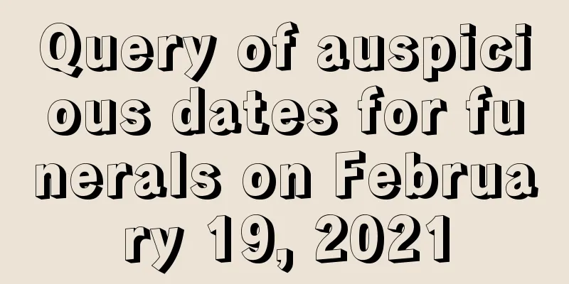 Query of auspicious dates for funerals on February 19, 2021