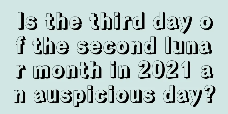 Is the third day of the second lunar month in 2021 an auspicious day?
