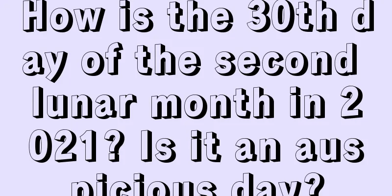 How is the 30th day of the second lunar month in 2021? Is it an auspicious day?