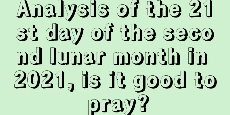 Analysis of the 21st day of the second lunar month in 2021, is it good to pray?