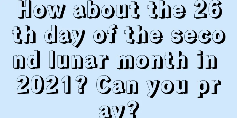 How about the 26th day of the second lunar month in 2021? Can you pray?