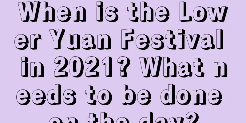 When is the Lower Yuan Festival in 2021? What needs to be done on the day?