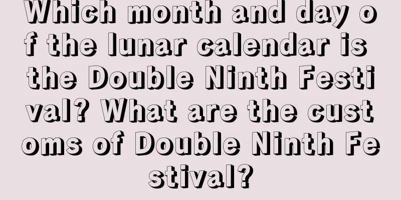 Which month and day of the lunar calendar is the Double Ninth Festival? What are the customs of Double Ninth Festival?