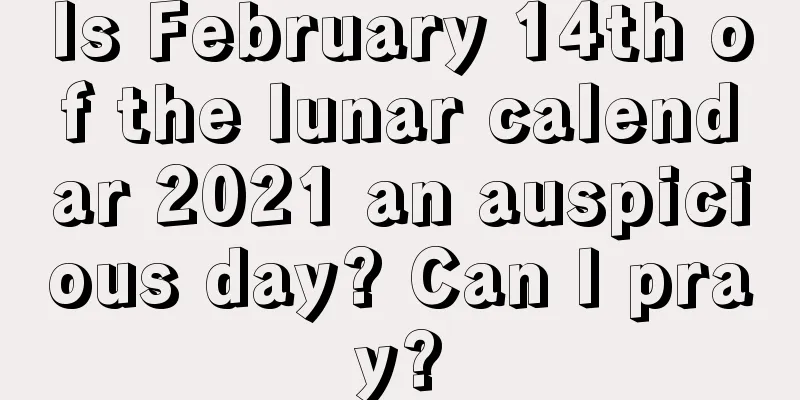 Is February 14th of the lunar calendar 2021 an auspicious day? Can I pray?