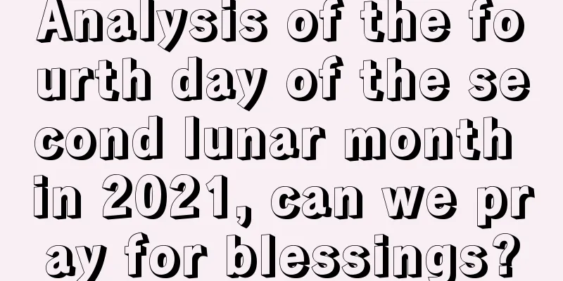 Analysis of the fourth day of the second lunar month in 2021, can we pray for blessings?