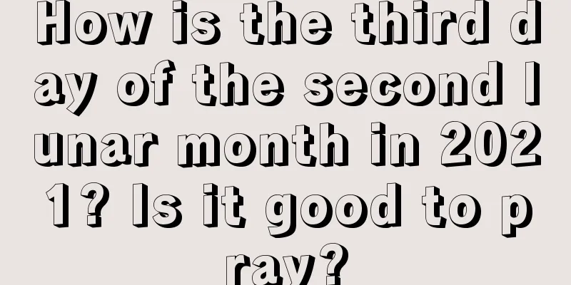 How is the third day of the second lunar month in 2021? Is it good to pray?