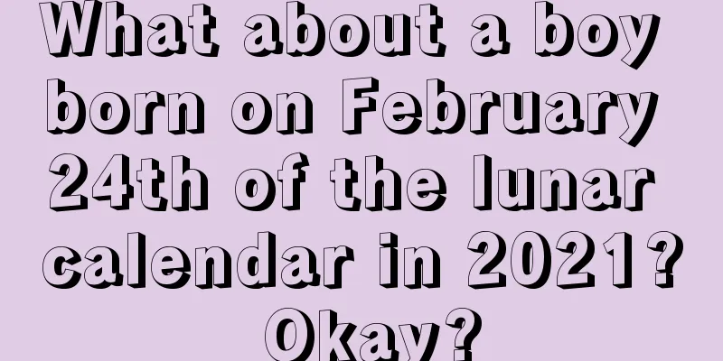 What about a boy born on February 24th of the lunar calendar in 2021? Okay?