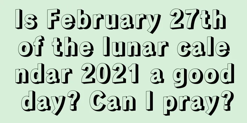 Is February 27th of the lunar calendar 2021 a good day? Can I pray?