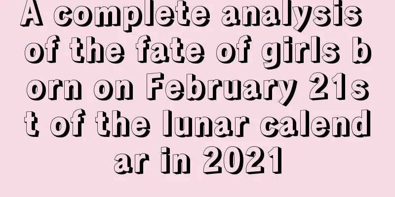 A complete analysis of the fate of girls born on February 21st of the lunar calendar in 2021