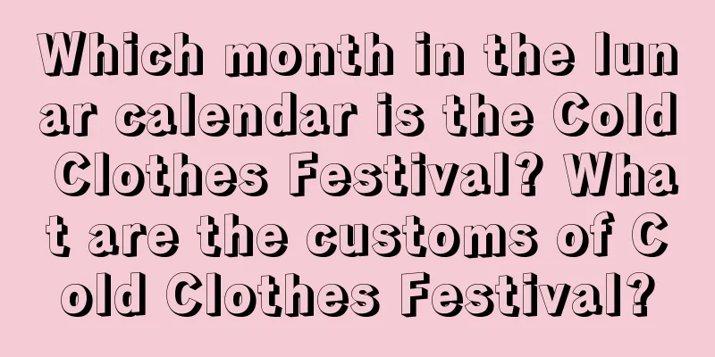 Which month in the lunar calendar is the Cold Clothes Festival? What are the customs of Cold Clothes Festival?