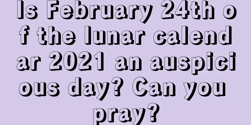 Is February 24th of the lunar calendar 2021 an auspicious day? Can you pray?