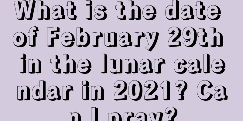 What is the date of February 29th in the lunar calendar in 2021? Can I pray?