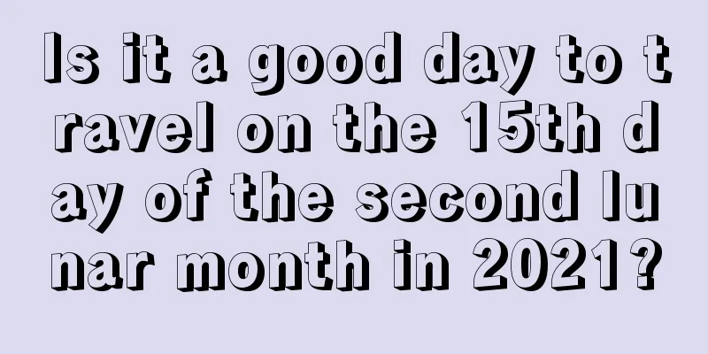 Is it a good day to travel on the 15th day of the second lunar month in 2021?