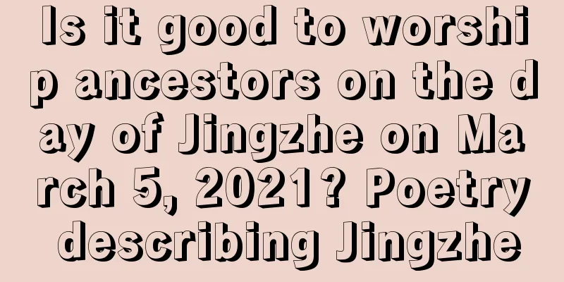 Is it good to worship ancestors on the day of Jingzhe on March 5, 2021? Poetry describing Jingzhe