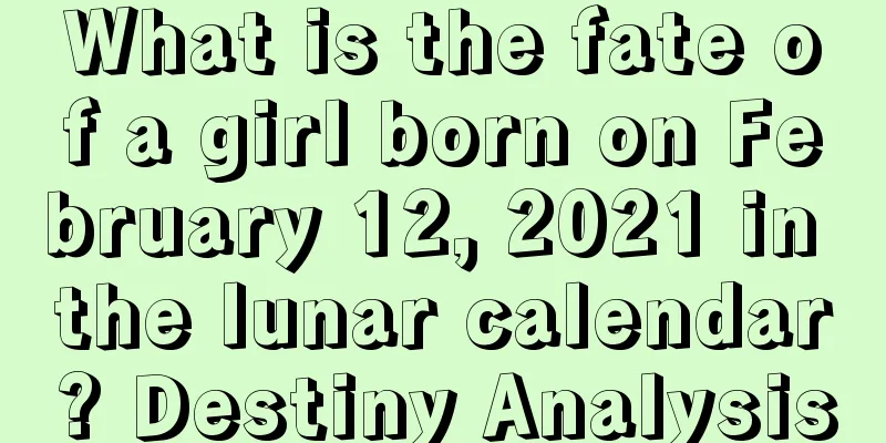 What is the fate of a girl born on February 12, 2021 in the lunar calendar? Destiny Analysis