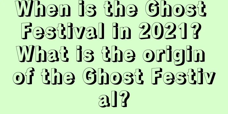 When is the Ghost Festival in 2021? What is the origin of the Ghost Festival?