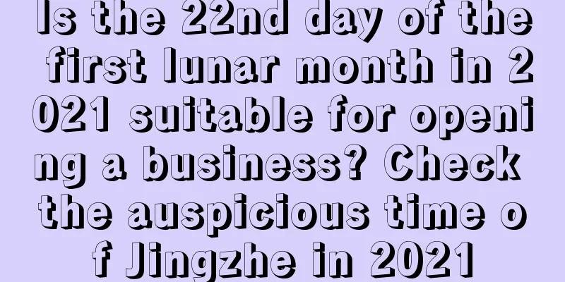 Is the 22nd day of the first lunar month in 2021 suitable for opening a business? Check the auspicious time of Jingzhe in 2021