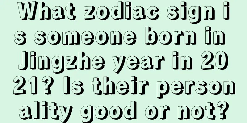 What zodiac sign is someone born in Jingzhe year in 2021? Is their personality good or not?