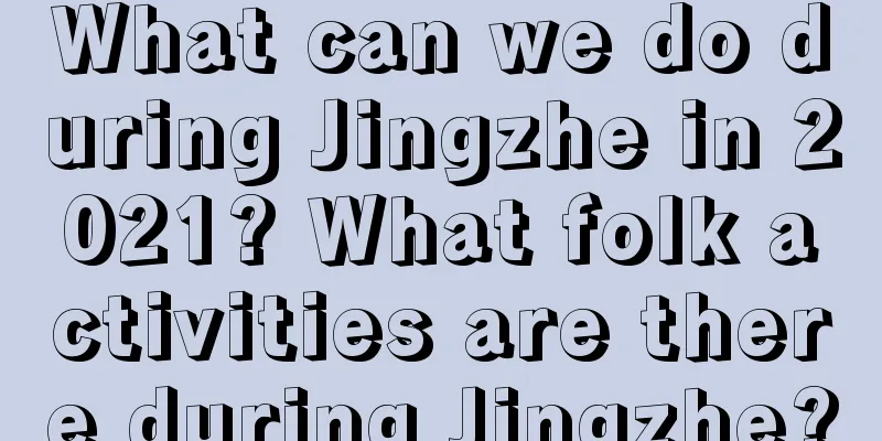 What can we do during Jingzhe in 2021? What folk activities are there during Jingzhe?