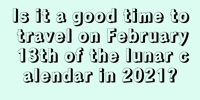 Is it a good time to travel on February 13th of the lunar calendar in 2021?