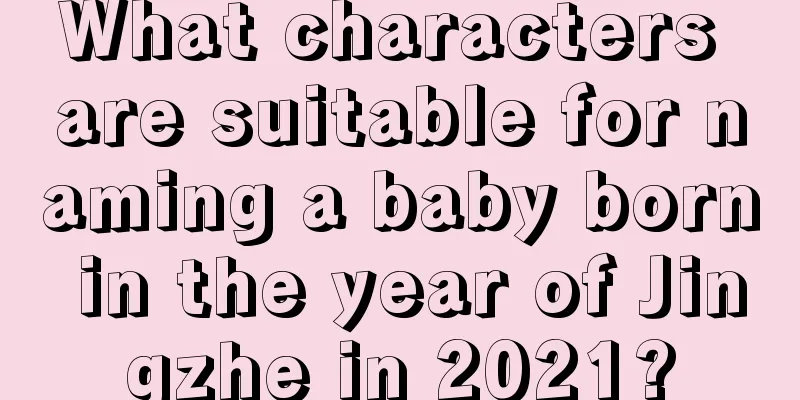 What characters are suitable for naming a baby born in the year of Jingzhe in 2021?