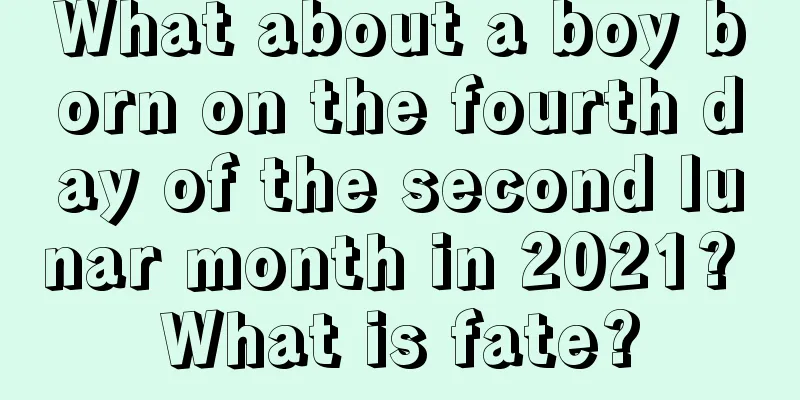 What about a boy born on the fourth day of the second lunar month in 2021? What is fate?