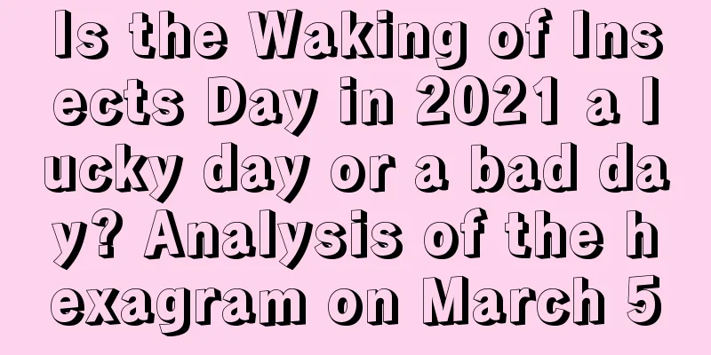 Is the Waking of Insects Day in 2021 a lucky day or a bad day? Analysis of the hexagram on March 5