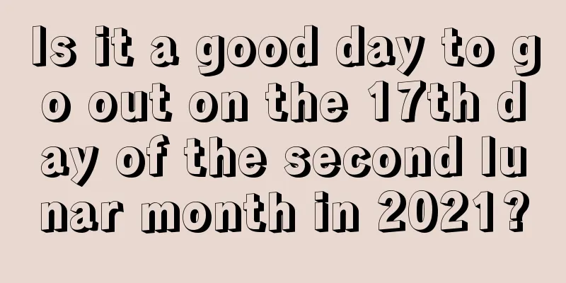 Is it a good day to go out on the 17th day of the second lunar month in 2021?