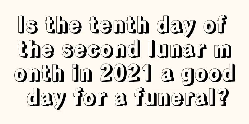Is the tenth day of the second lunar month in 2021 a good day for a funeral?