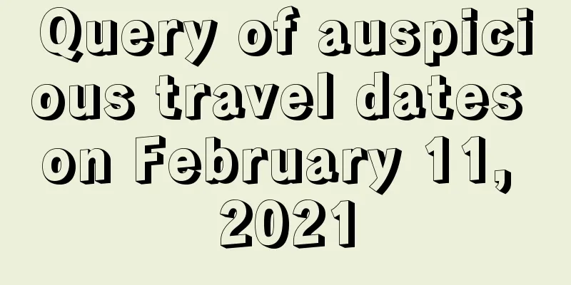 Query of auspicious travel dates on February 11, 2021