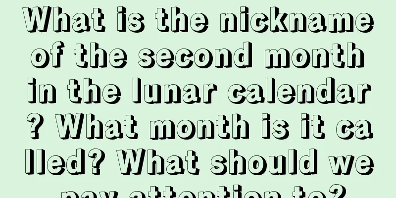 What is the nickname of the second month in the lunar calendar? What month is it called? What should we pay attention to?