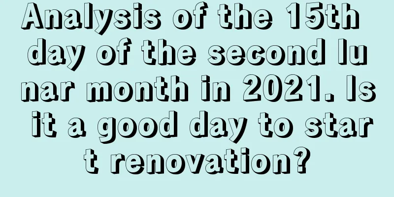 Analysis of the 15th day of the second lunar month in 2021. Is it a good day to start renovation?