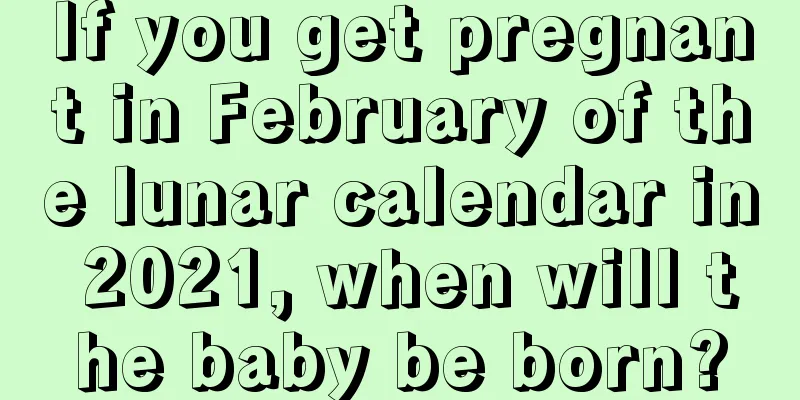 If you get pregnant in February of the lunar calendar in 2021, when will the baby be born?