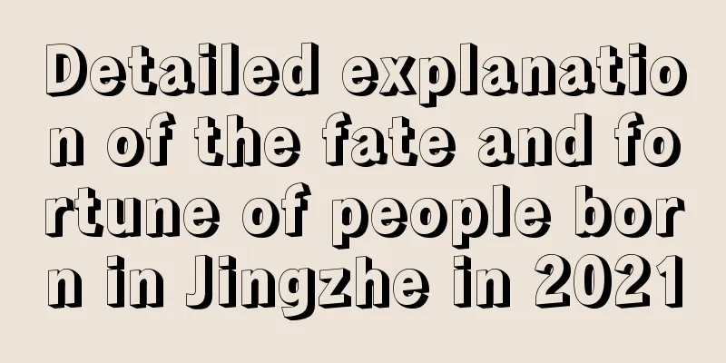 Detailed explanation of the fate and fortune of people born in Jingzhe in 2021