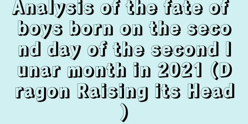 Analysis of the fate of boys born on the second day of the second lunar month in 2021 (Dragon Raising its Head)