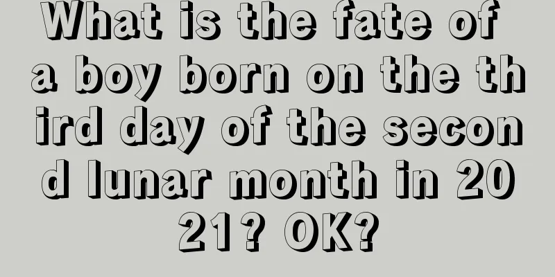 What is the fate of a boy born on the third day of the second lunar month in 2021? OK?