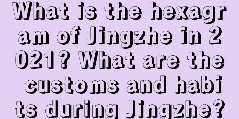 What is the hexagram of Jingzhe in 2021? What are the customs and habits during Jingzhe?