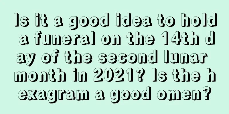 Is it a good idea to hold a funeral on the 14th day of the second lunar month in 2021? Is the hexagram a good omen?